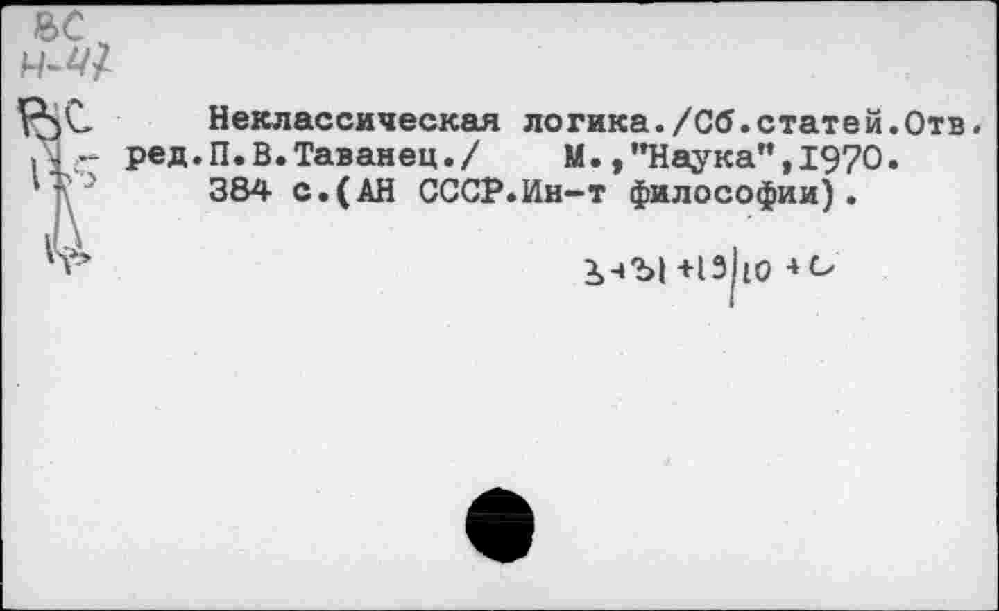 ﻿Неклассическая логика./Об.статей.Отв. ред.П.В.Таванец./	М.,"Наука",1970.
384 с.(АН СССР.Ин-т философии).
+13 ю